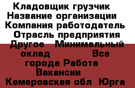 Кладовщик-грузчик › Название организации ­ Компания-работодатель › Отрасль предприятия ­ Другое › Минимальный оклад ­ 20 000 - Все города Работа » Вакансии   . Кемеровская обл.,Юрга г.